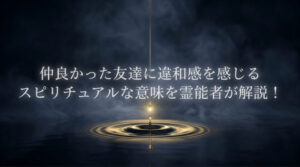 仲が良かった友達　違和感　スピリチュアル